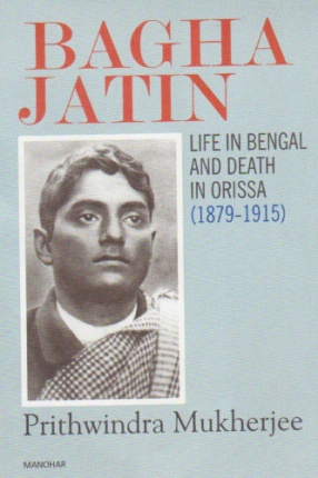 Bagha Jatin: Life in Bengal and Death in Orissa (1879-1915)