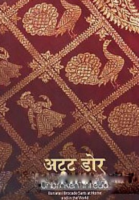 Unbroken Thread: Banarasi Brocade Saris At Home and in the World: Atuta Dora