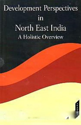 Development Perspectives in North East India: A Holistic Overview
