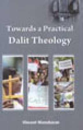 Towards a Practical Dalit Theology: The Status and Relevance of Dalit Theology among Grass Roots Dalit Christians in their Struggle against Caste Oppression