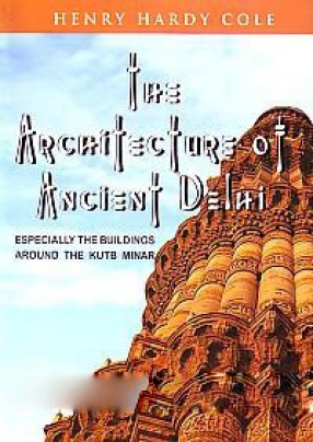 The Architecture of Ancient Delhi: Specially the Buildings Around the Kutb Minar