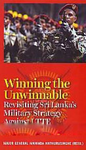 Winning the Unwinnable: Revisiting Sri Lanka Military Strategy Against Liberation Tigers of Tamil Eelam