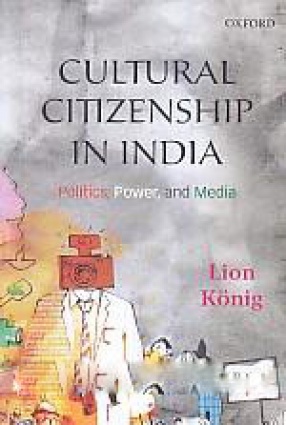 Cultural Citizenship in India: Politics Power and Media