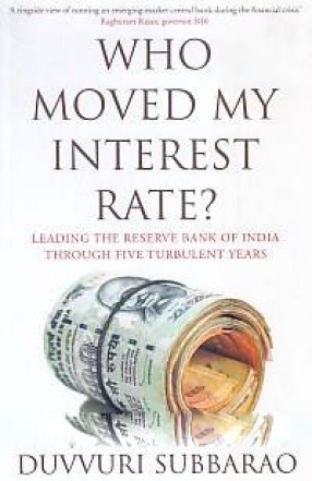 Who Moved My Interest Rate: Leading the Reserve Bank of India Through Five Turbulent Years