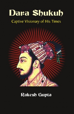 Dara Shukuh: Captive Visionary of His Times