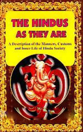 The Hindus As They Are: A Description of the Manners, Customs and Inner Life of Hindu Society