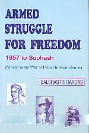 Armed Struggle for Freedom: 1857 to Subhash: Ninety Years War of Indian Independence