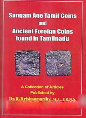 Sangam Age Tamil Coins and Ancient Foreign Coins Found in Tamilnadu: A Collection of Articles