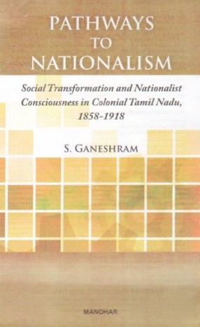 Pathways to Nationalism: Social Transformation and Nationalist Consciousness in Colonial Tamil Nadu, 1858-1918