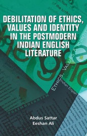 Debilitation of Ethics, Values and Identity in the Postmodern Indian English Literature