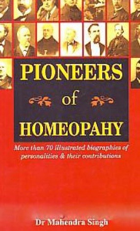 Pioneers of Homoeopathy: Morn Than 70 Illustrated Biographies of Personalities & Their Contributions