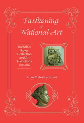 Fashioning a National Art: Baroda's Royal Collection and Art Institutions (1875-1924)