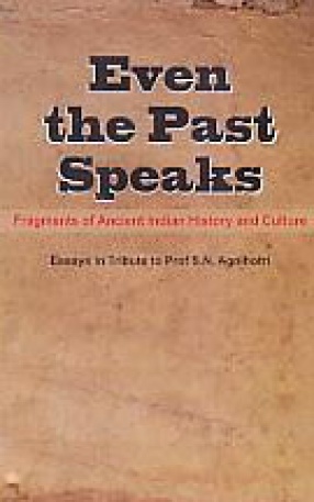 Even the Past Speaks: Fragments of Ancient Indian History and Culture: Essays in Tribute to Prof. S.N. Agnihotri