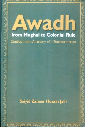 Awadh from Mughal to Colonial Rule: Studies in the Anatomy of a Transformation