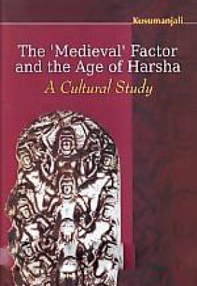 The 'Medieval' Factor and the Age of Harsha: A Cultural Study