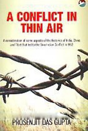 A Conflict in Thin Air: A Consideration of Some Aspects of the Histories of India, China and Tibet That Led to the Sino-Indian Conflict in 1962