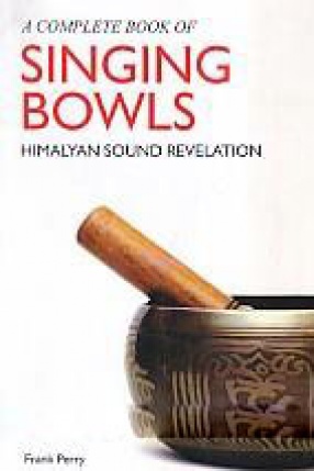 The Complete Book of Singing Bowls: Himalayan Sound Revelations
