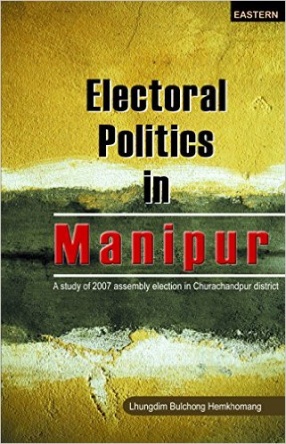 Electoral Politics in Manipur: A Study of 2007 Assembly Election in Churachandpur
