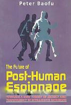 The Future of Post-Human Espionage: Towards a New Theory of Secrecy and Transparency in Intelligence Gathering