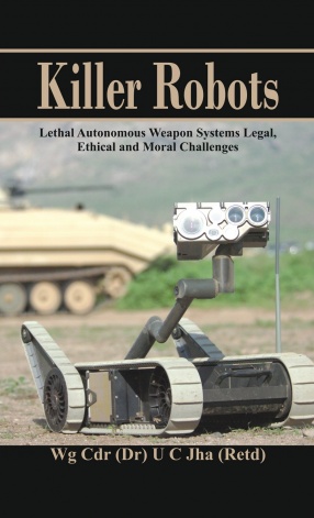 Killer Robots: Lethal Autonomous Weapon Systems: Legal, Ethical and Moral Challenges