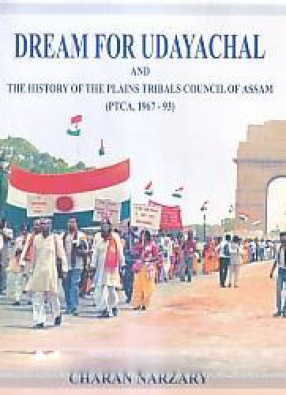 Dream for Udayachal and the History of the Plains Tribals Council of Assam (PTCA, 1967-93)
