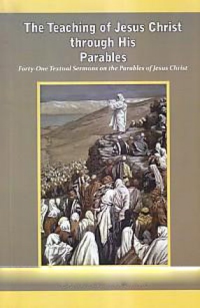 The Teaching of Jesus Christ Through His Parables: Eorty-one Yextual Sermons on the Parables of Jesus Christ