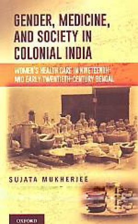 Gender, Medicine, and Society in Colonial India: Women's Health Care in Nineteenth- and Early Twentieth-Century Bengal