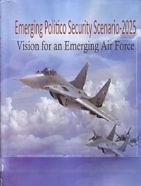 Emerging Politico-Security Scenario 2025: Vision for an Emerging air Force