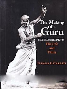 The Making of a Guru: Kelucharan Mohapatra, his Life and Times