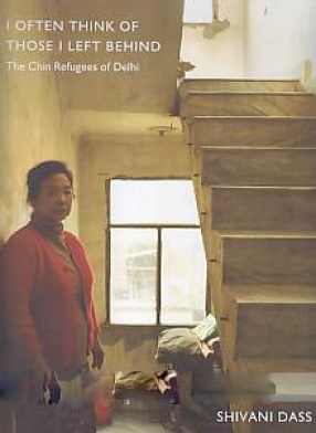 I Often Think of Those I Left Behind: the Chin Refugees of Delhi