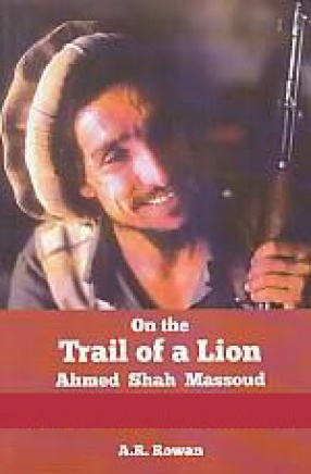 On The Trail of a Lion: Ahmed Shah Massoud, Oil, Politics and Terror
