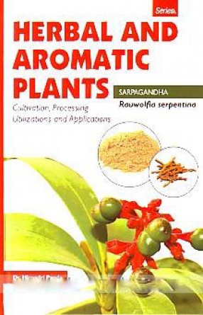 Rauwolfia Serpentina: Sarpagandha: Cultivation, Processing, Utilizations and Applications