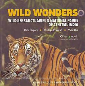 Wild Wonders: Wildlife Sanctuaries & National Parks of Central India: Chhattisgarh, Madhya Pradesh, Vidarbha