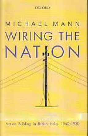 Wiring the Nation: Telecommunication, Newspaper-Reportage, and Nation Building in British India, 1850-1930