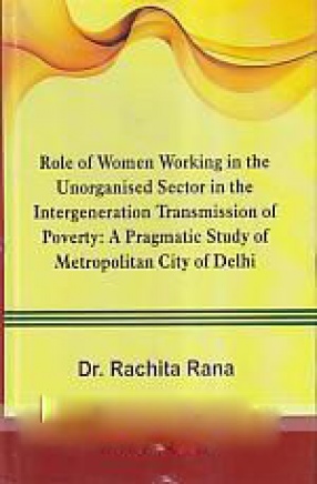 Role of Women Working in the Unorganised Sector in the Intergeneration Transmission of Poverty: a Pragmatic Study of Metropolitan City of Delhi