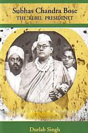Subhas Chandra Bose: the Rebel Presidenet