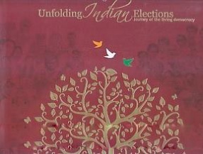 Unfolding Indian Elections: Journey of the Living Democracy