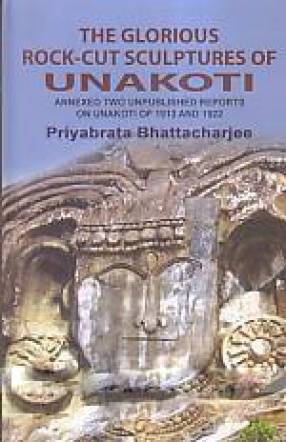 The Glorious Rock-Cut Sculptures of Unakoti: Annexed two Unpublished Reports of 1913 and 1922