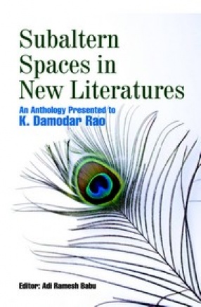Subaltern Spaces in New Literatures: An Anthology Presented to K. Damodar Rao