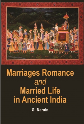 Marriages Romance and Married Life In Ancient India: Ancient to Modern