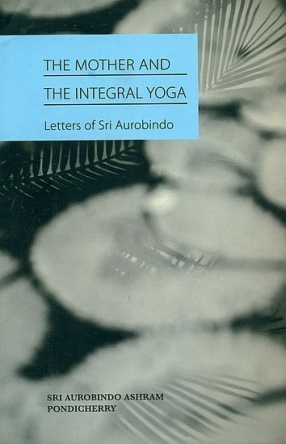 The Mother and The Integral Yoga: Letters of Sri Aurobindo