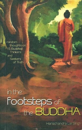 In The Footsteps of the Buddha: Random Thoughts on 15 Buddhist Thinkers and Seekers of Truth