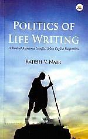 Politics of Life Writing: A Study of Mahatma Gandhi's Select English Biographies