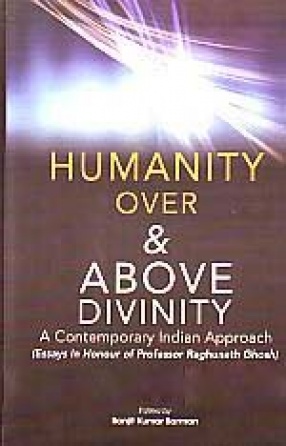 Humanity Over and Above Divinity: A Contemporary Indian Approach: Essays in Honour of Professor Raghunath Ghosh