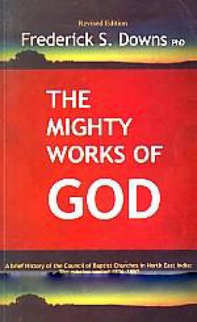 The Mighty Works of God: A Brief History of the Council of Baptist Churches in North East India: The Mission Period 1836-1950