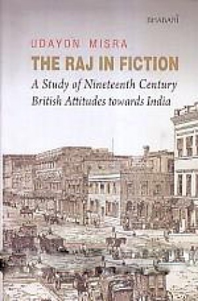 The Raj in Fiction: A Study of Nineteenth-Century British Attitudes Towards India