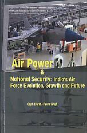 Air Power and National Security: India's Air Force Evolution, Growth and Future