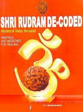 Shri Rudram De-Coded: Mystery of Vedas Revealed: Mantras and Medicines For Healing