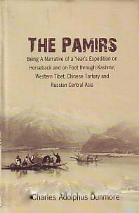 The Pamirs: Being a Narrative of a Year's Expedition on Horseback and on Foot Through   Kashmir, Western Tibet, Chinese Tartary, and Russian Central Asia