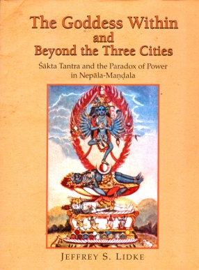 The Goddess Within and Beyond the Three Cities: Sakta Tantra and the Paradox of Power in Nepala-Mandala